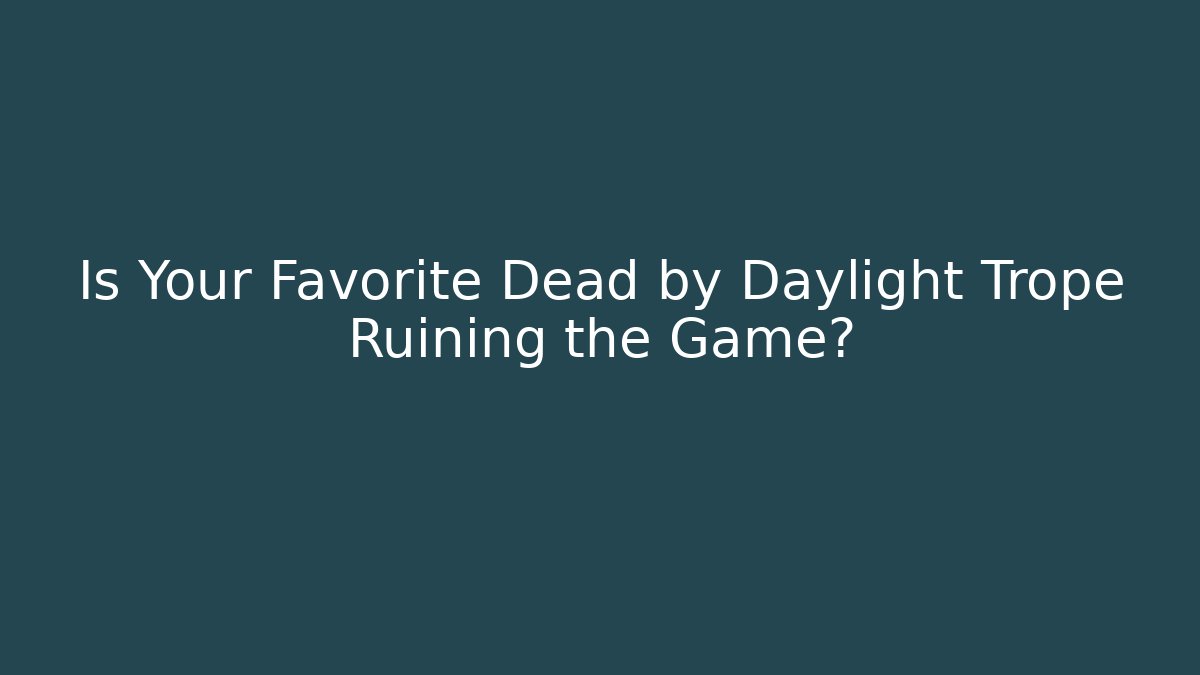 Is Your Favorite Dead by Daylight Trope Ruining the Game?