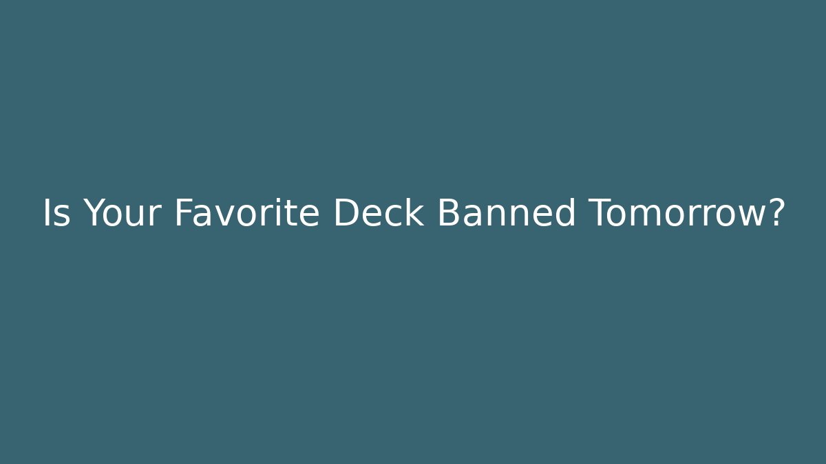 Is Your Favorite Deck Banned Tomorrow?