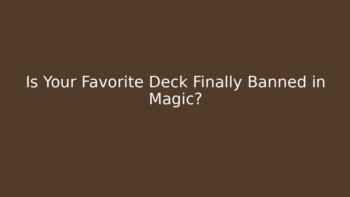 Is Your Favorite Deck Finally Banned in Magic?
