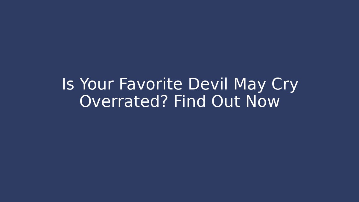 Is Your Favorite Devil May Cry Overrated? Find Out Now