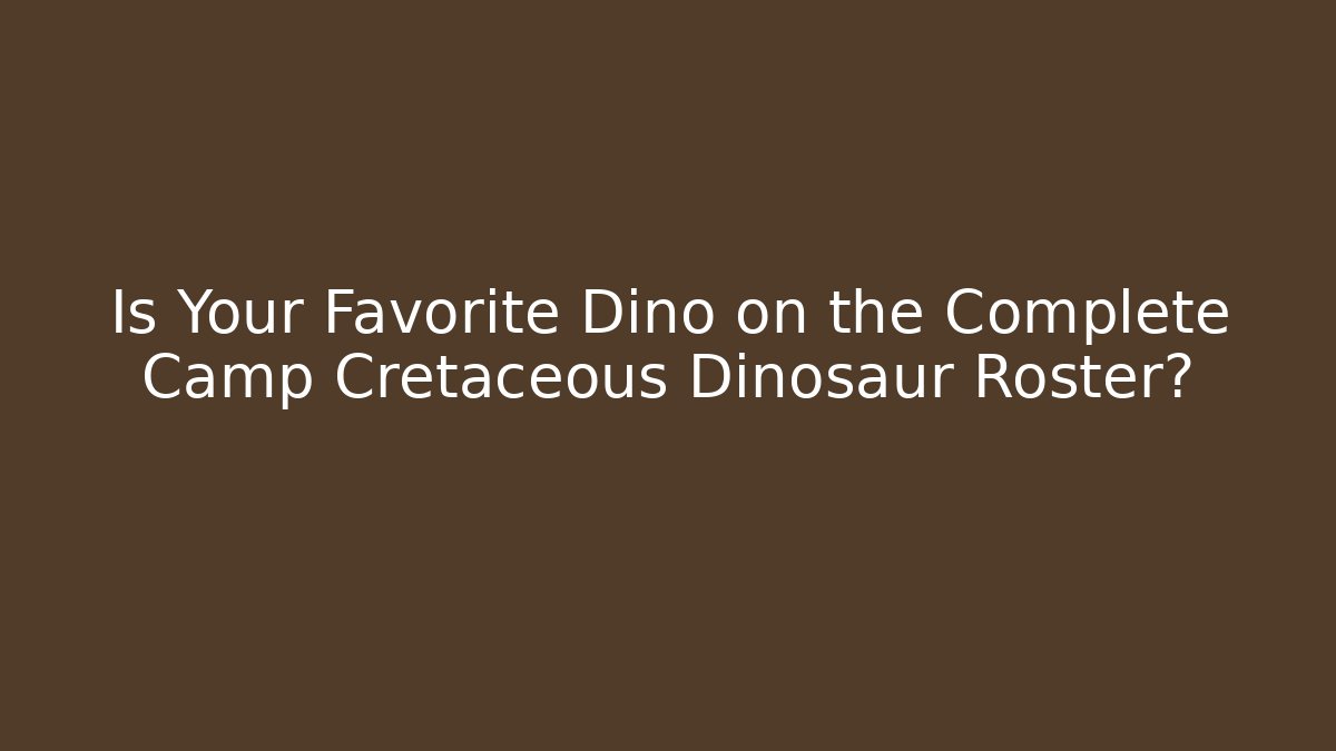 Is Your Favorite Dino on the Complete Camp Cretaceous Dinosaur Roster?