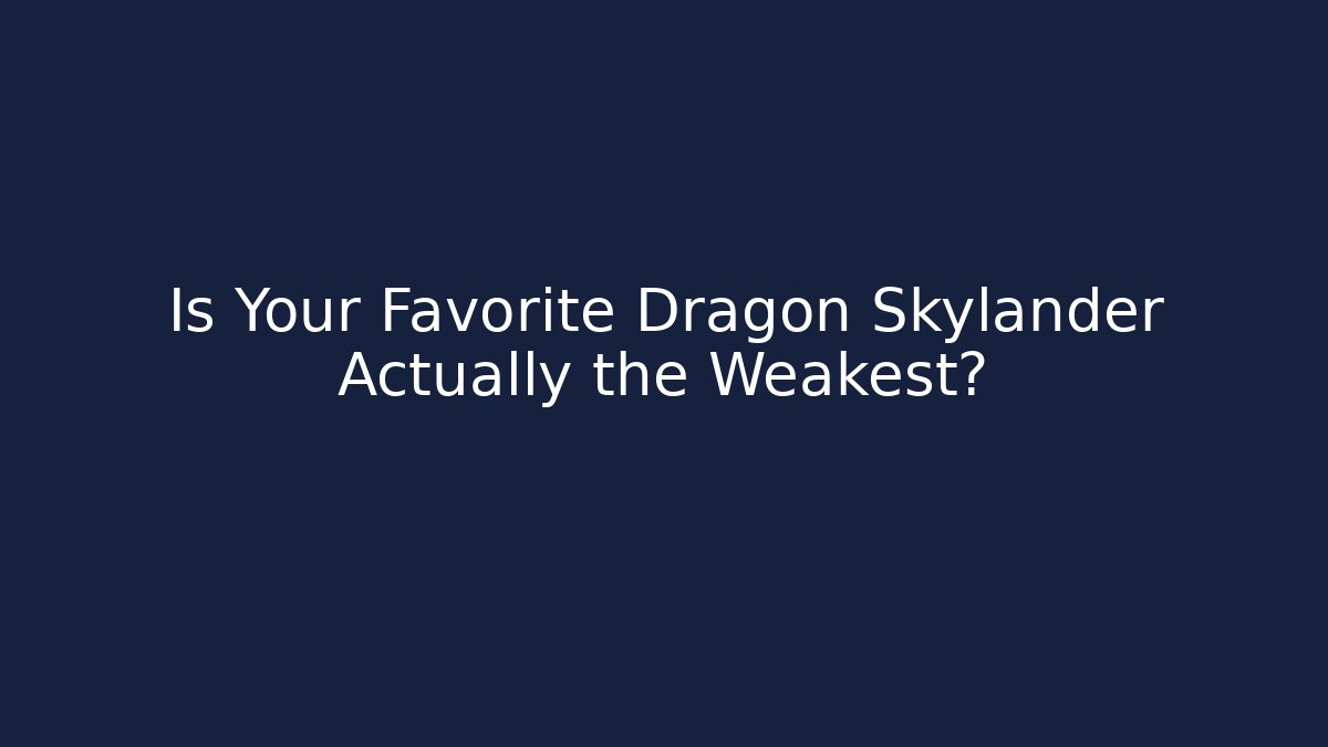 Is Your Favorite Dragon Skylander Actually the Weakest?
