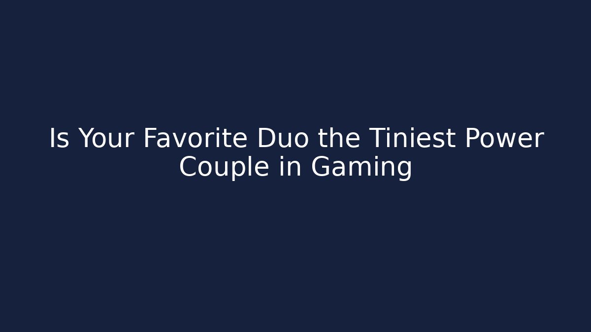 Is Your Favorite Duo the Tiniest Power Couple in Gaming