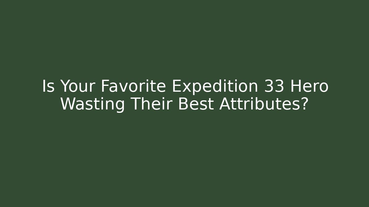 Is Your Favorite Expedition 33 Hero Wasting Their Best Attributes? - Critter Realm