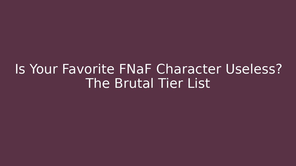 Is Your Favorite FNaF Character Useless? The Brutal Tier List