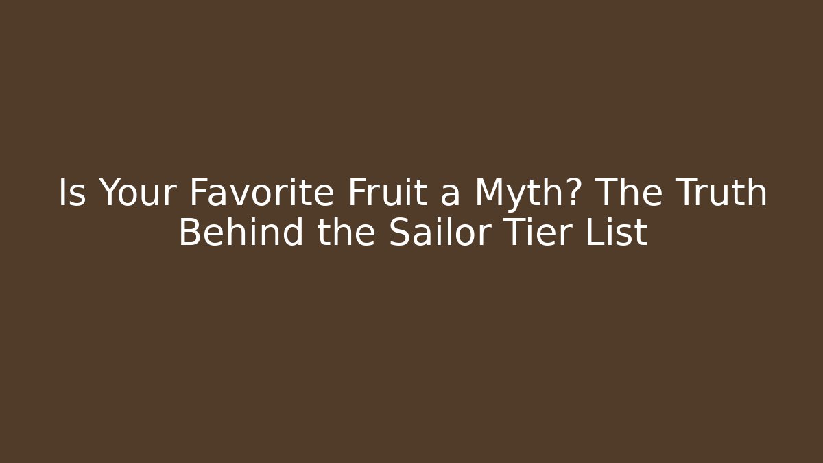 Is Your Favorite Fruit a Myth? The Truth Behind the Sailor Tier List