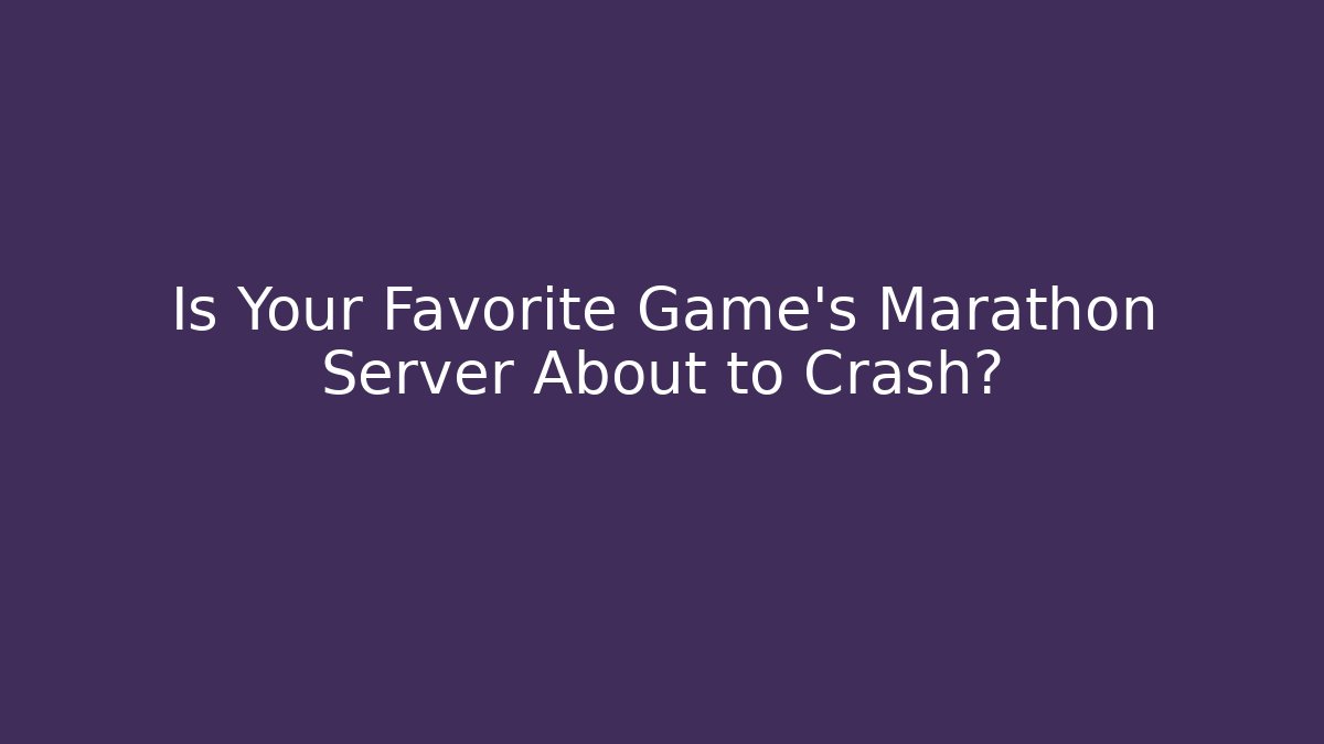 Is Your Favorite Game's Marathon Server About to Crash?