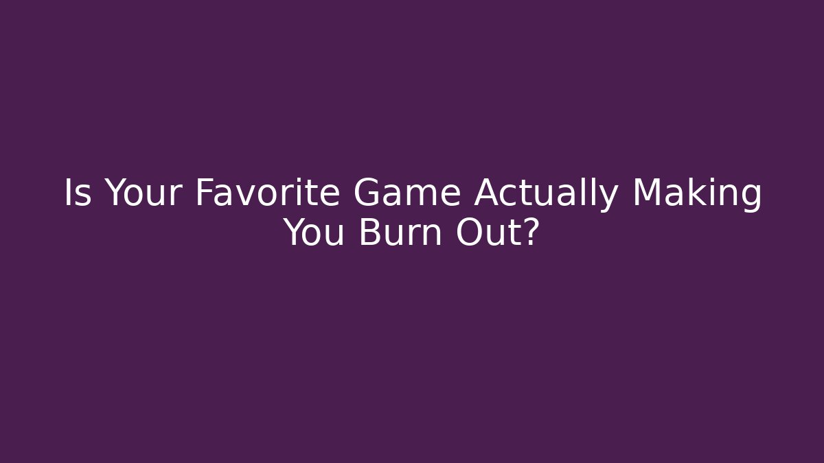 Is Your Favorite Game Actually Making You Burn Out?