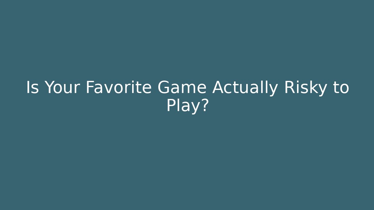 Is Your Favorite Game Actually Risky to Play?
