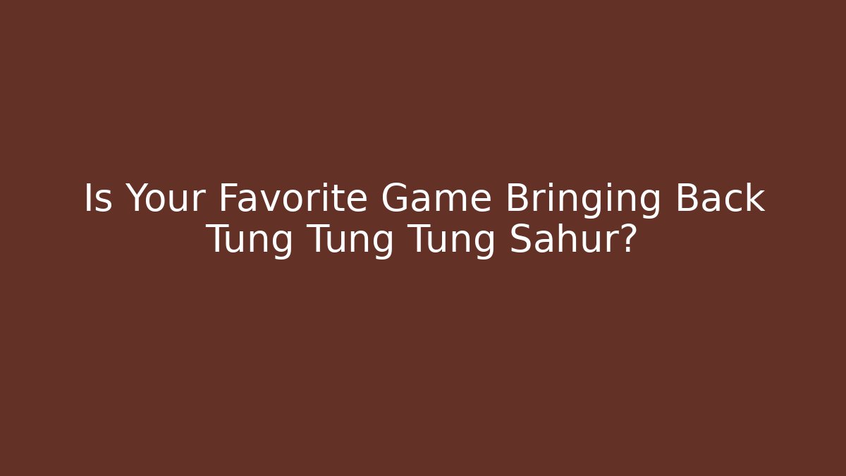 Is Your Favorite Game Bringing Back Tung Tung Tung Sahur?