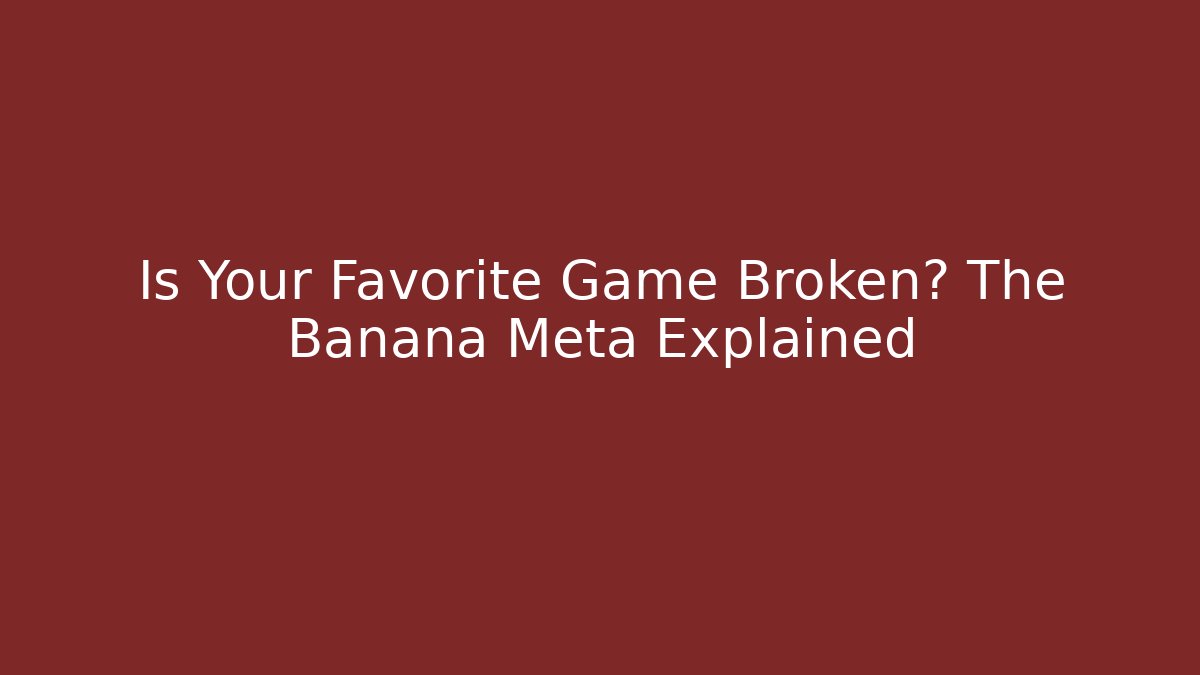 Is Your Favorite Game Broken? The Banana Meta Explained