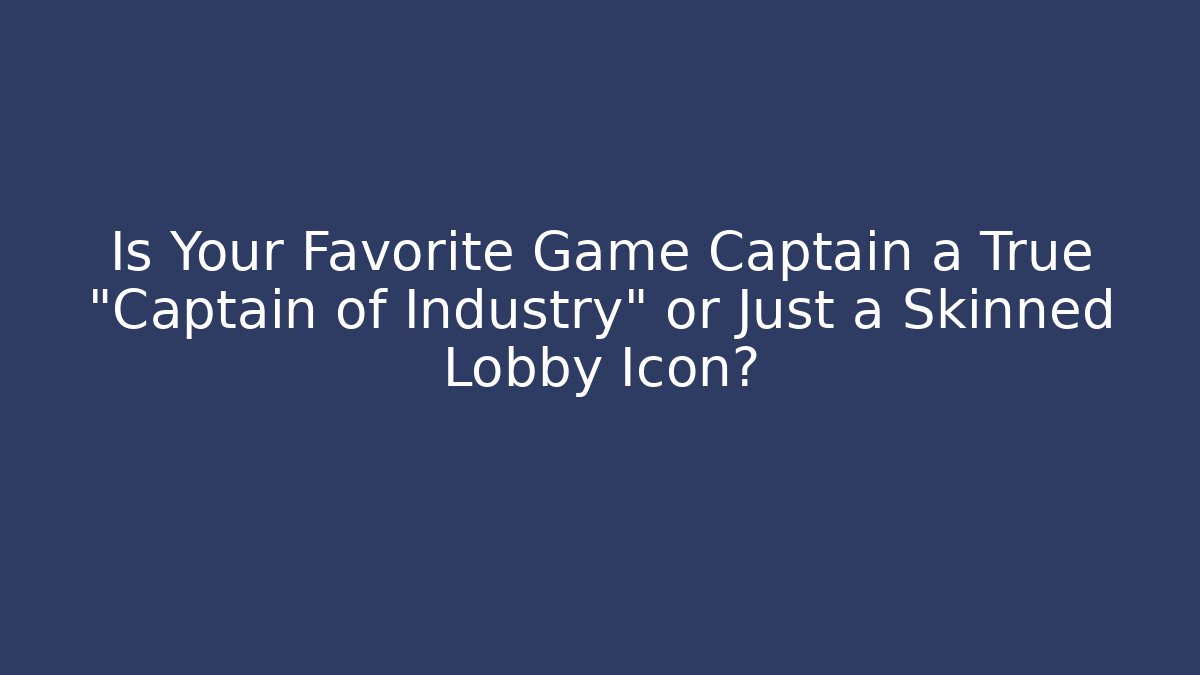 Is Your Favorite Game Captain a True "Captain of Industry" or Just a Skinned Lobby Icon?