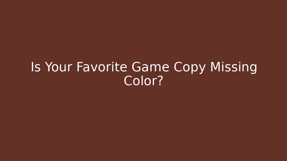 Is Your Favorite Game Copy Missing Color?
