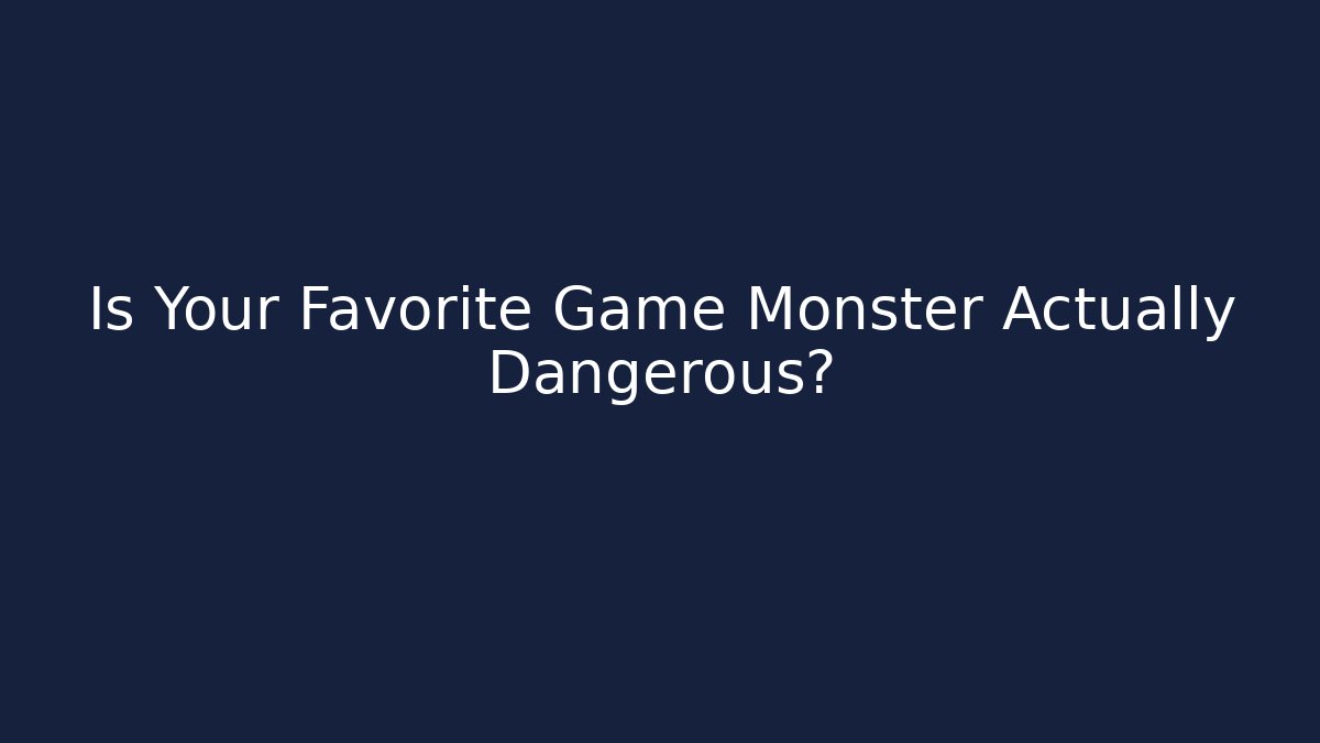 Is Your Favorite Game Monster Actually Dangerous?
