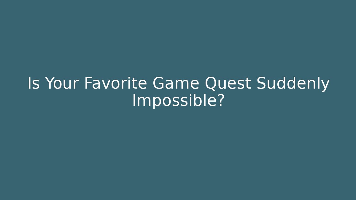 Is Your Favorite Game Quest Suddenly Impossible?