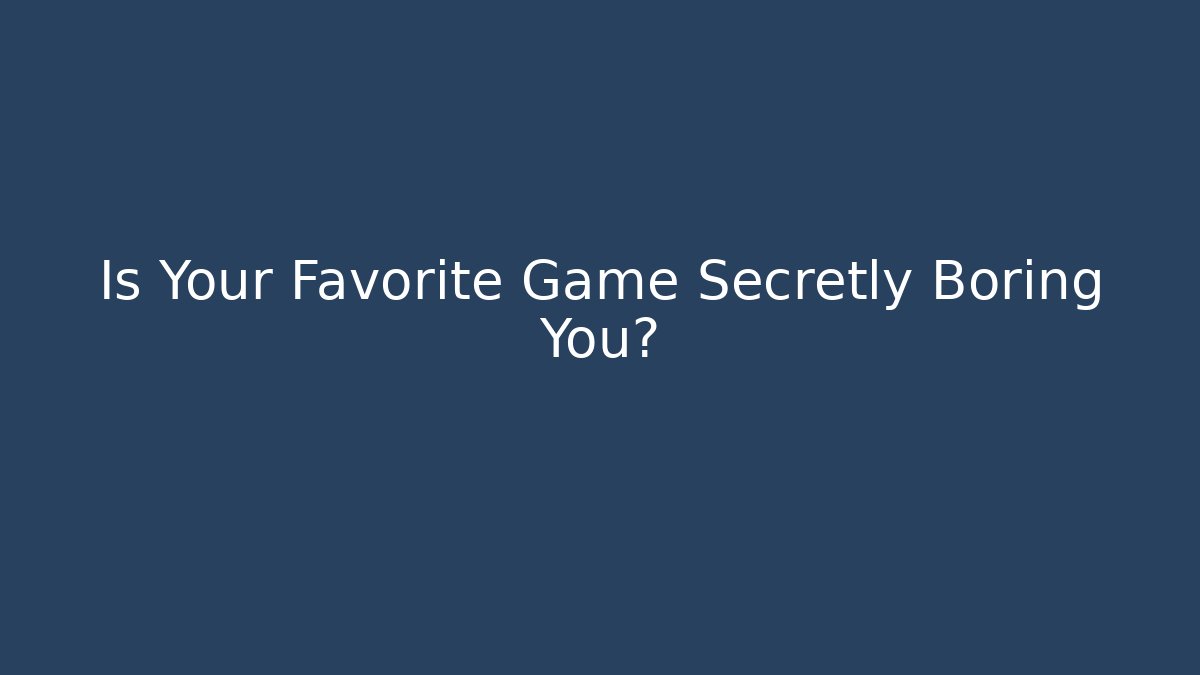 Is Your Favorite Game Secretly Boring You?
