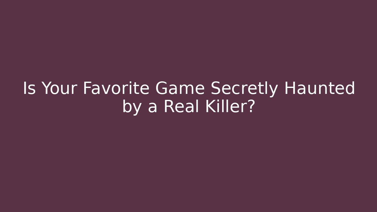 Is Your Favorite Game Secretly Haunted by a Real Killer?