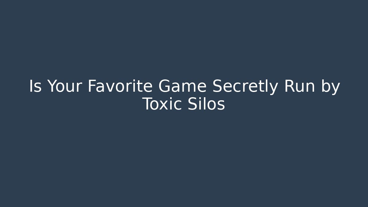 Is Your Favorite Game Secretly Run by Toxic Silos