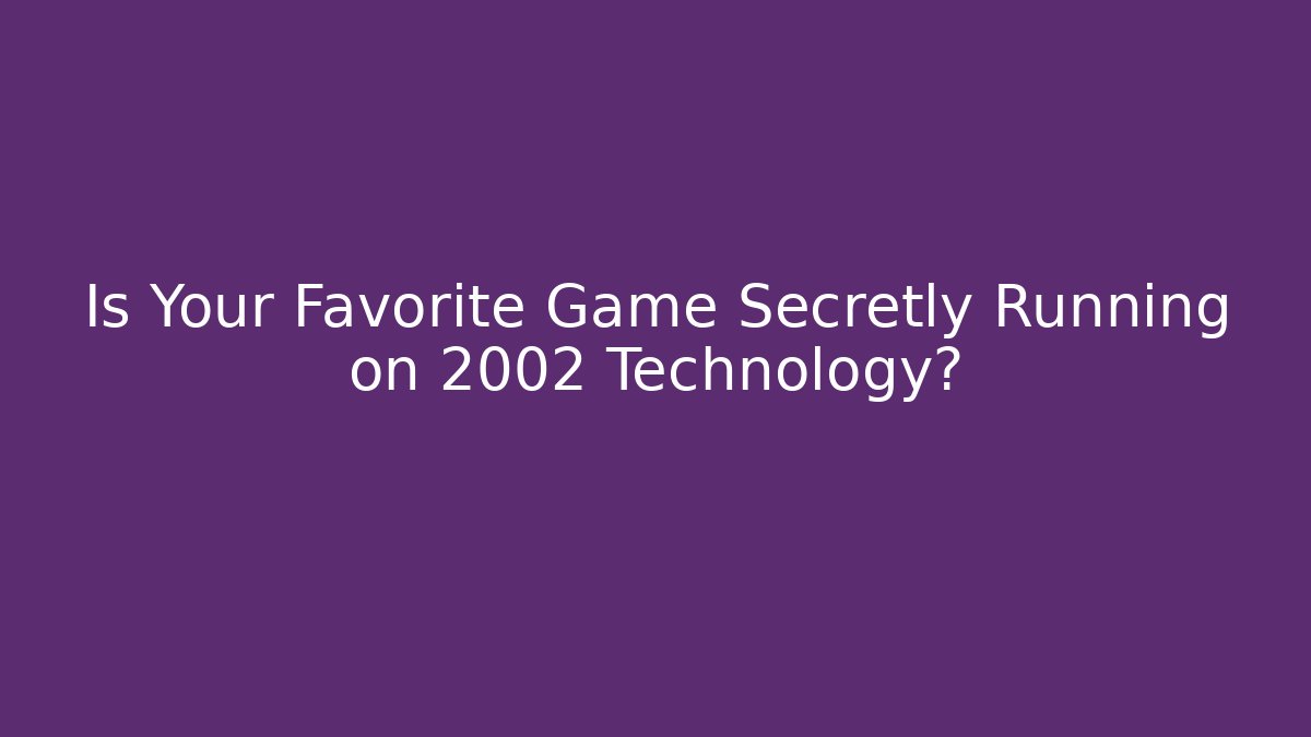 Is Your Favorite Game Secretly Running on 2002 Technology?