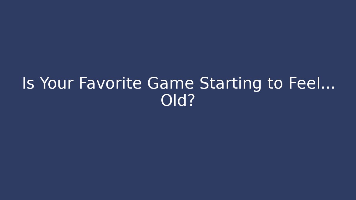 Is Your Favorite Game Starting to Feel… Old?