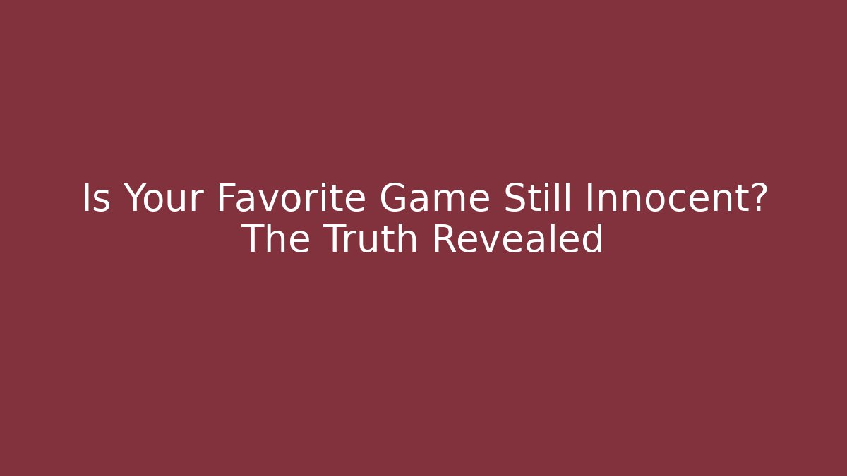 Is Your Favorite Game Still Innocent? The Truth Revealed