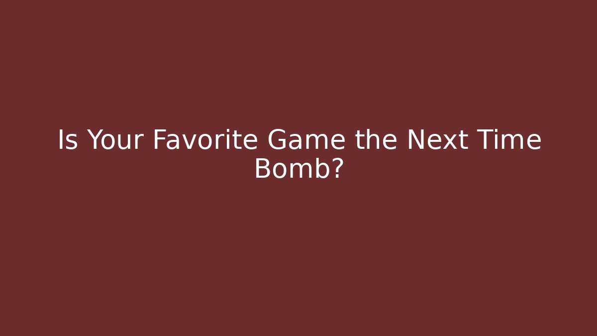 Is Your Favorite Game the Next Time Bomb?