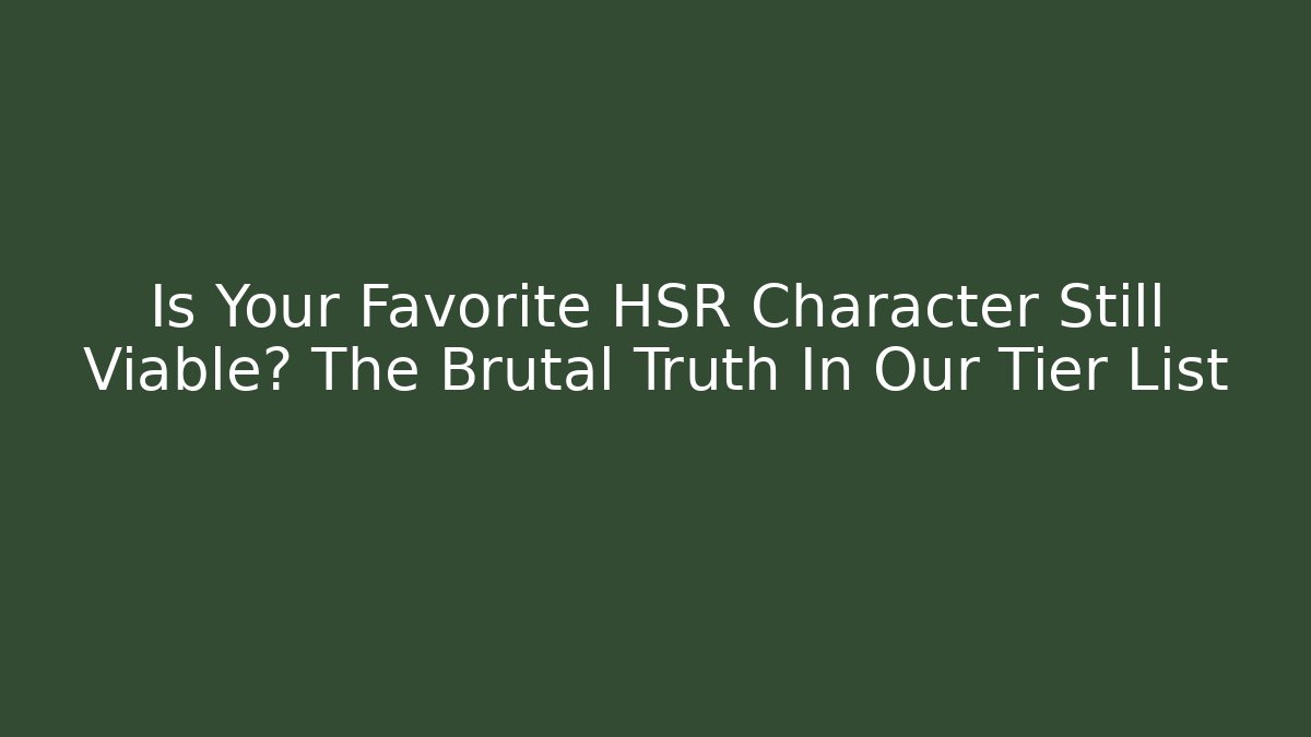 Is Your Favorite HSR Character Still Viable? The Brutal Truth In Our Tier List