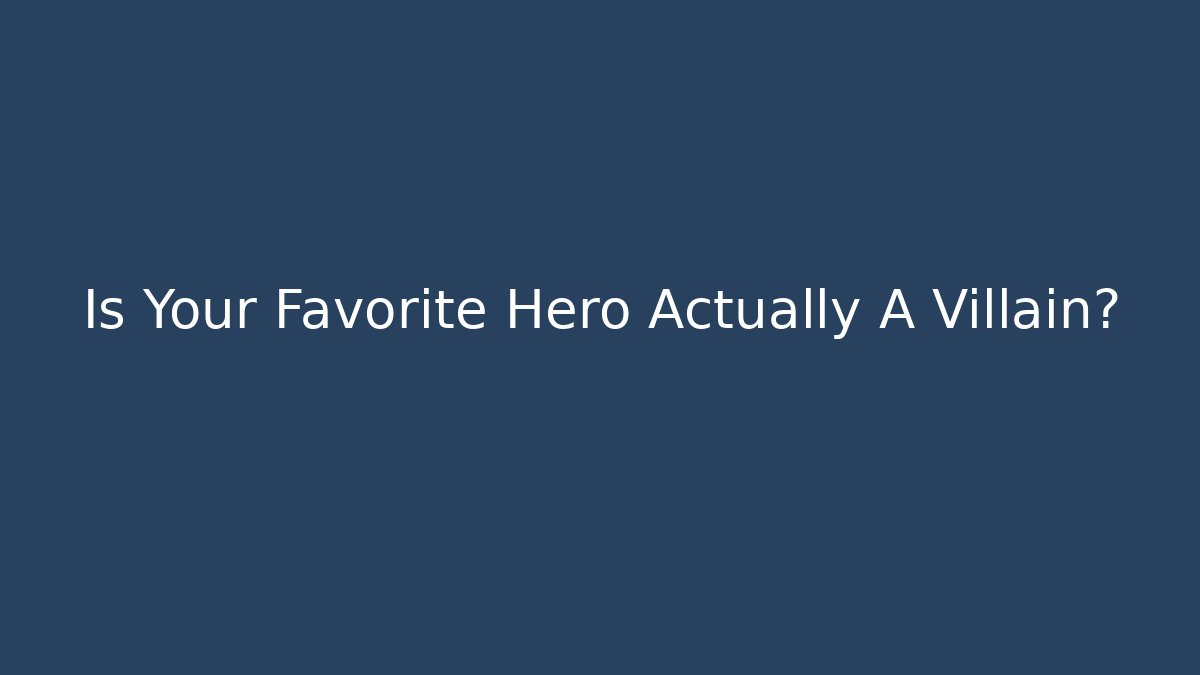 Is Your Favorite Hero Actually A Villain?