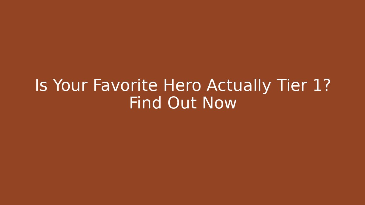 Is Your Favorite Hero Actually Tier 1? Find Out Now