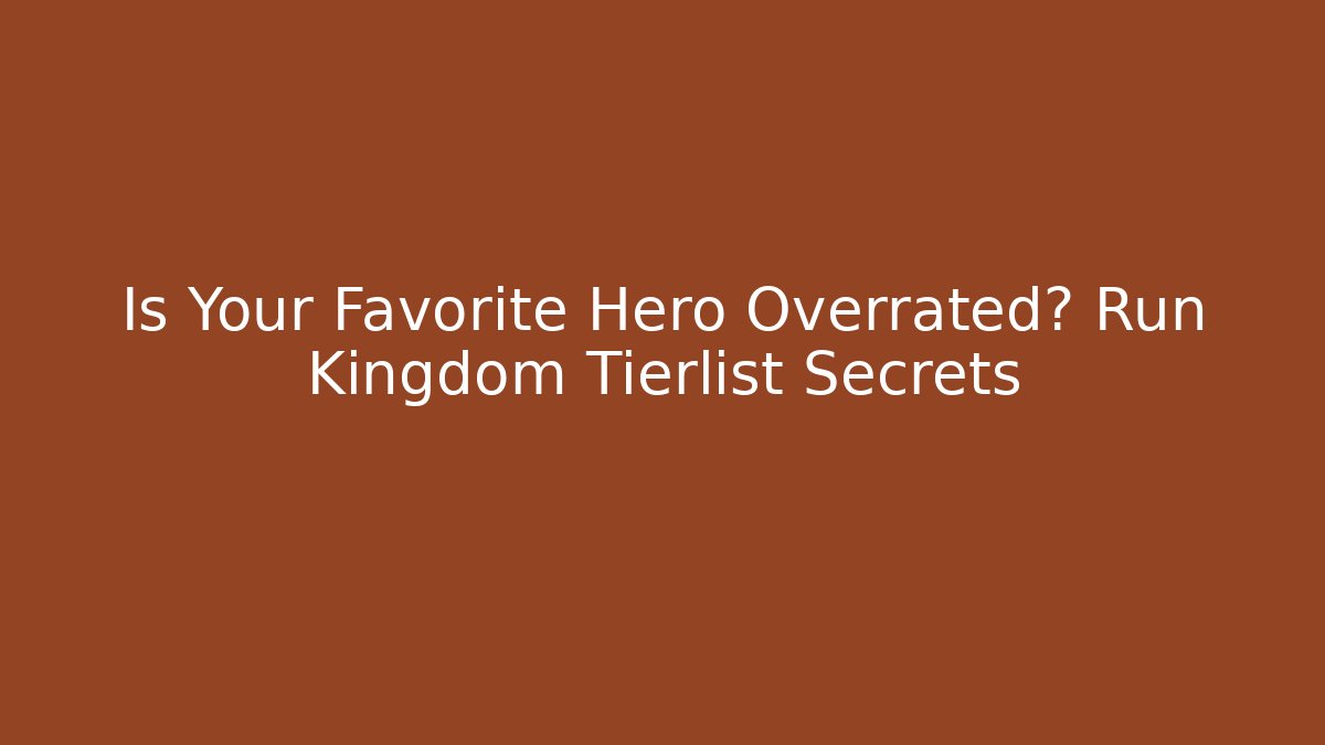 Is Your Favorite Hero Overrated? Run Kingdom Tierlist Secrets