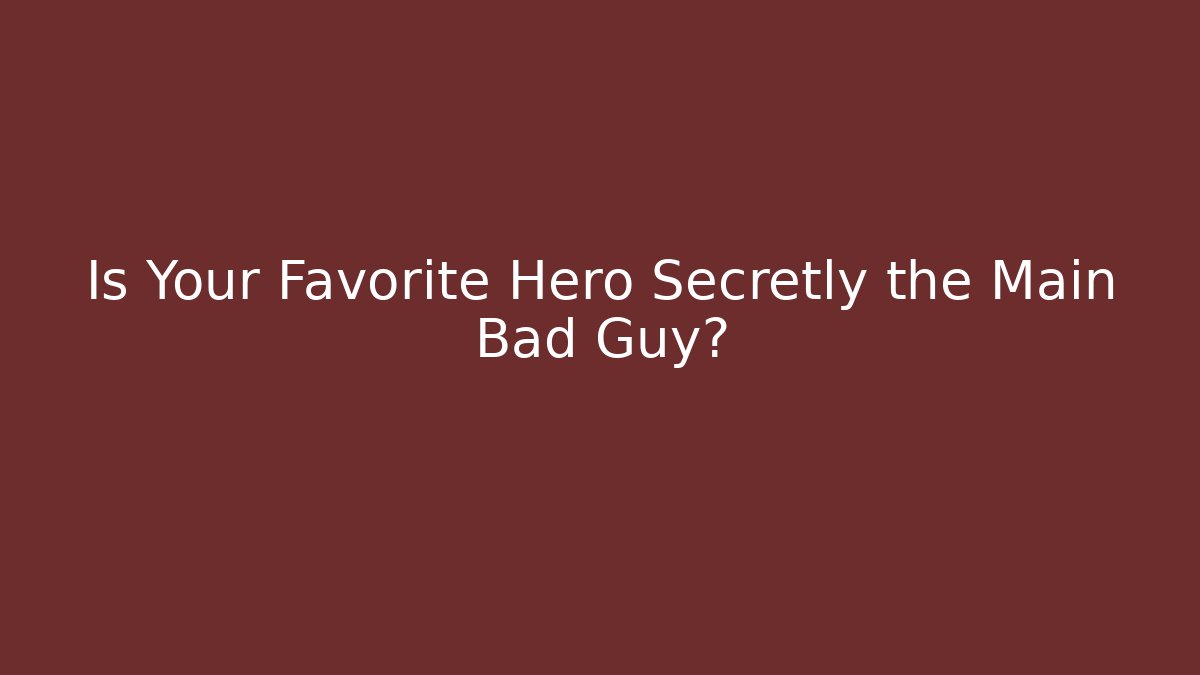 Is Your Favorite Hero Secretly the Main Bad Guy?