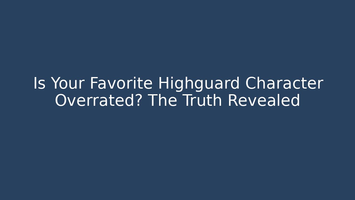 Is Your Favorite Highguard Character Overrated? The Truth Revealed
