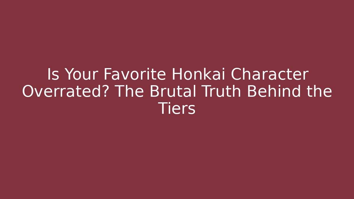 Is Your Favorite Honkai Character Overrated? The Brutal Truth Behind the Tiers