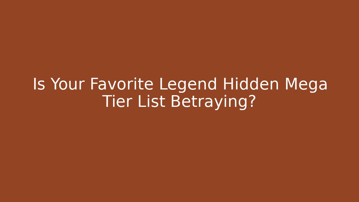 Is Your Favorite Legend Hidden Mega Tier List Betraying?