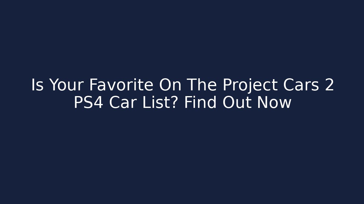 Is Your Favorite On The Project Cars 2 PS4 Car List? Find Out Now