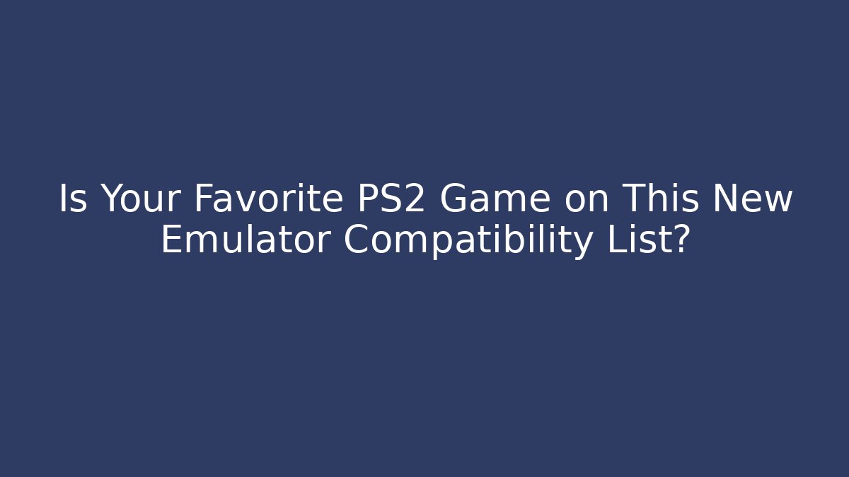 Is Your Favorite PS2 Game on This New Emulator Compatibility List?