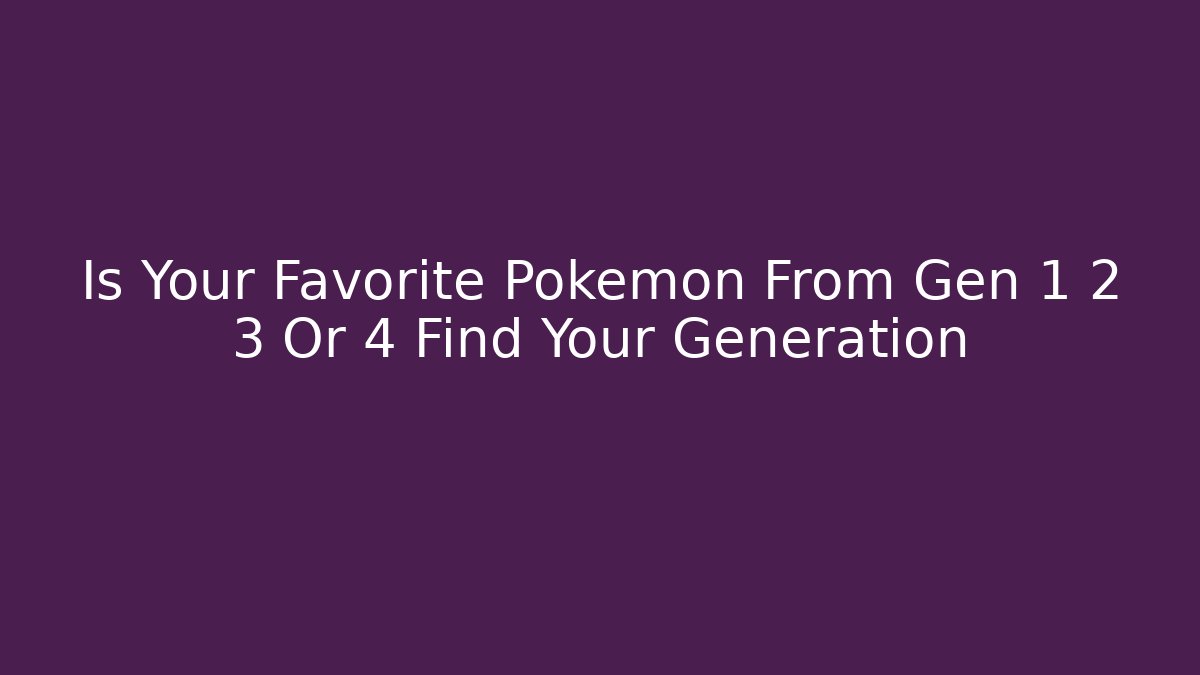 Is Your Favorite Pokémon From Gen 1 2 3 Or 4 Find Your Generation