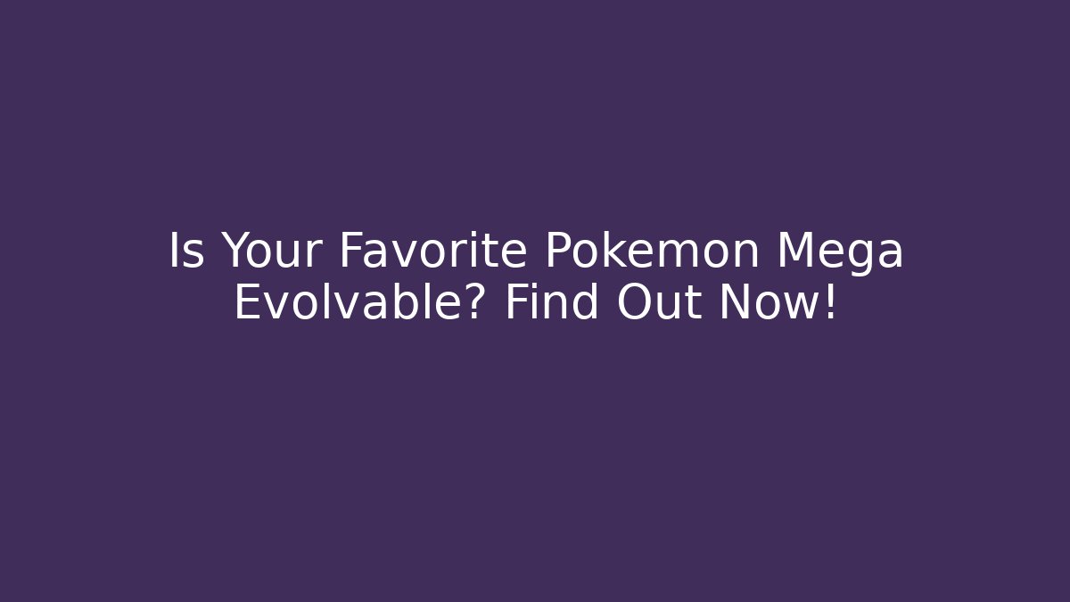 Is Your Favorite Pokémon Mega Evolvable? Find Out Now!