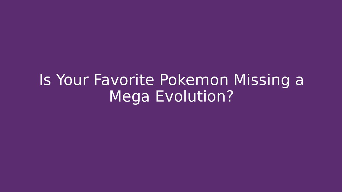 Is Your Favorite Pokémon Missing a Mega Evolution?