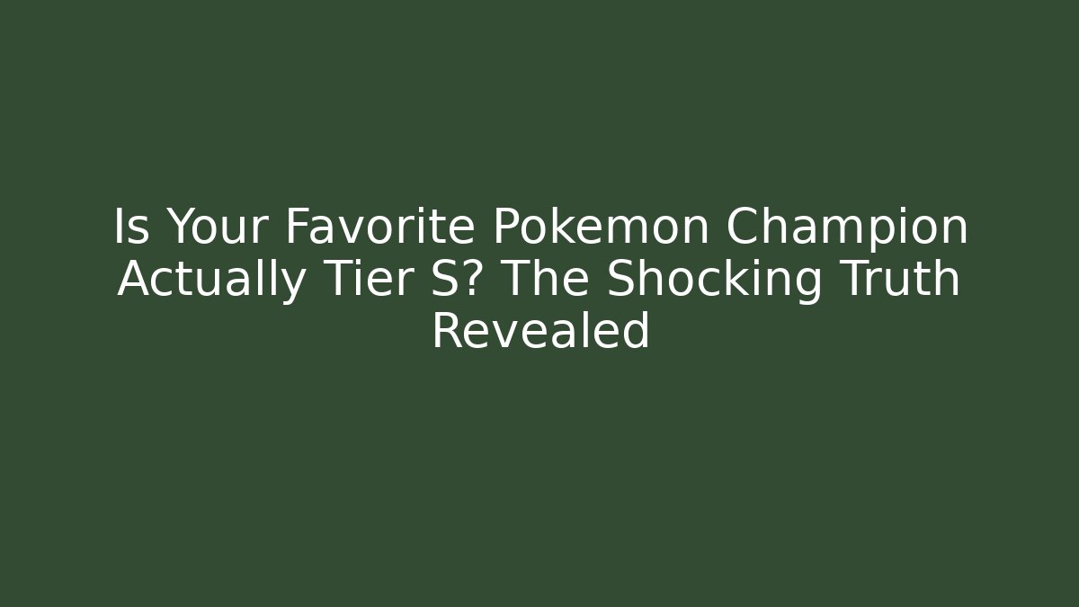 Is Your Favorite Pokemon Champion Actually Tier S? The Shocking Truth Revealed