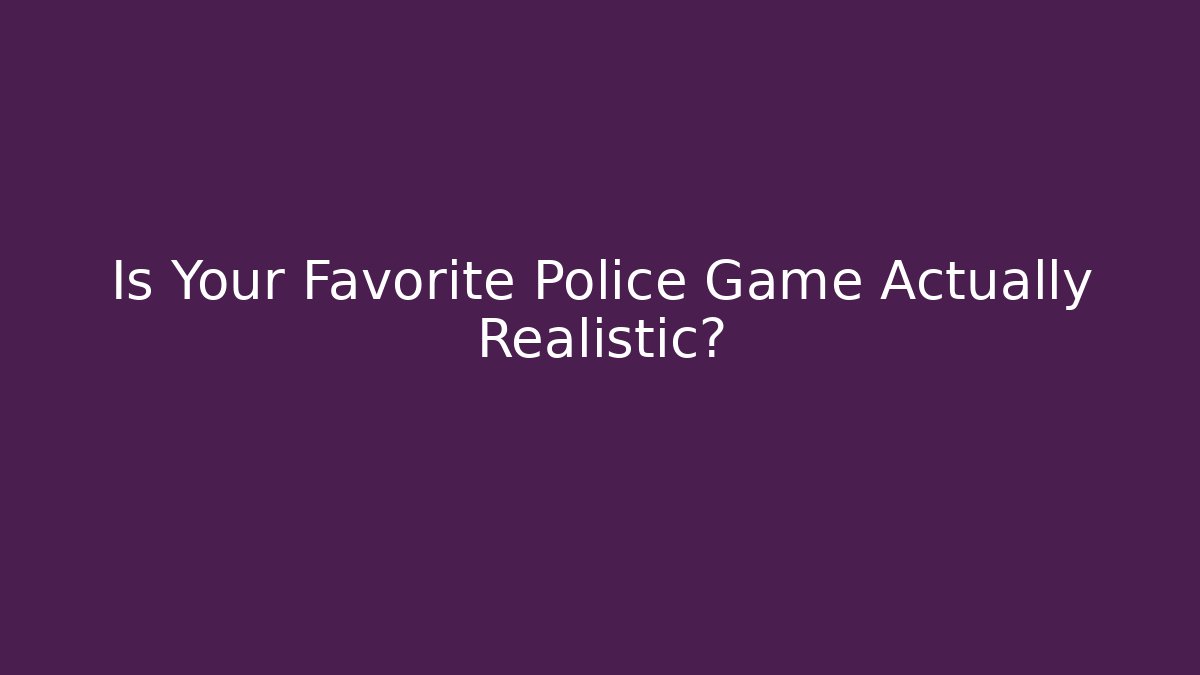 Is Your Favorite Police Game Actually Realistic?