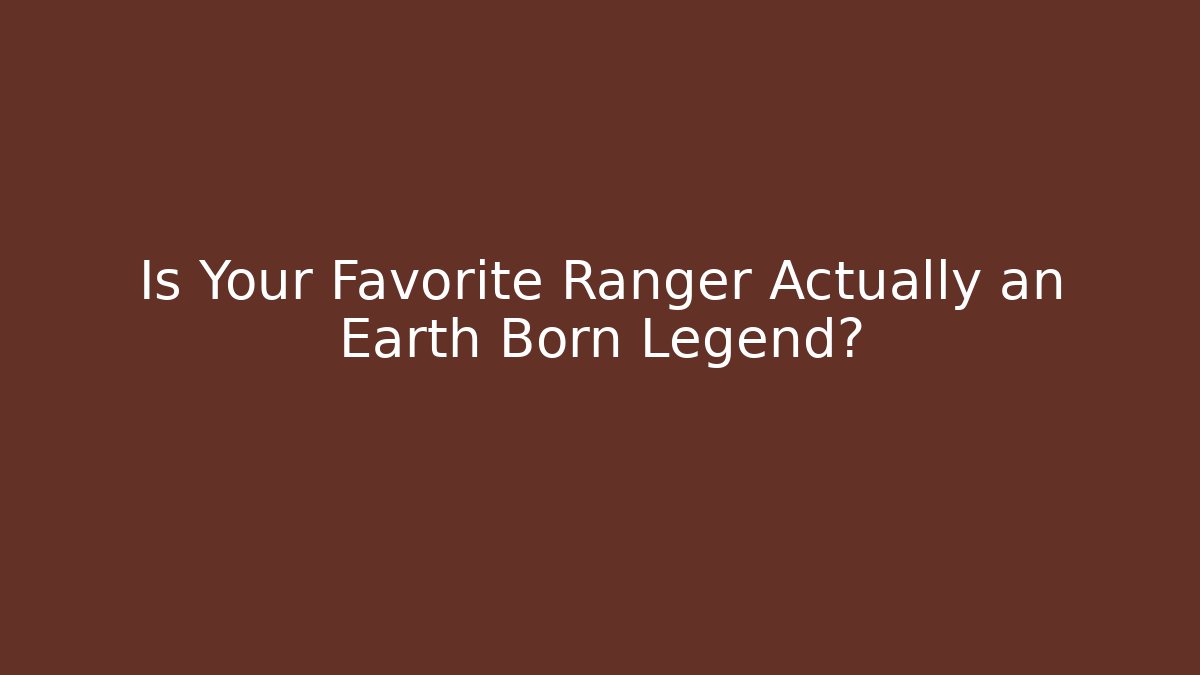 Is Your Favorite Ranger Actually an Earth Born Legend?