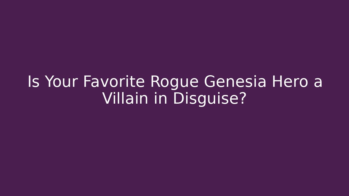 Is Your Favorite Rogue Genesia Hero a Villain in Disguise?