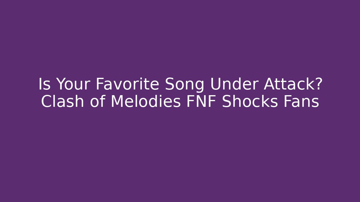 Is Your Favorite Song Under Attack? Clash of Melodies FNF Shocks Fans