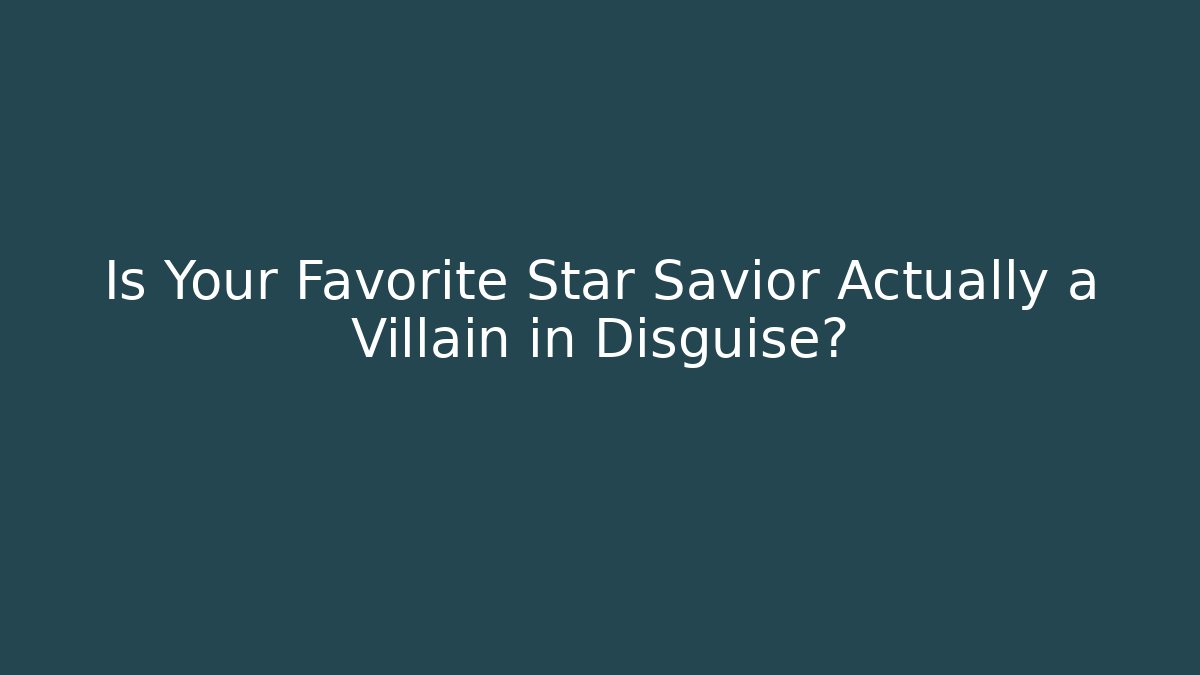 Is Your Favorite Star Savior Actually a Villain in Disguise?