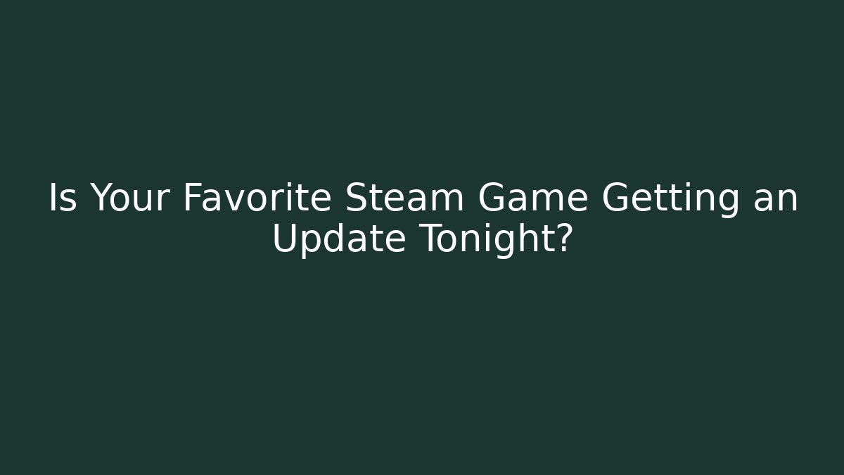 Is Your Favorite Steam Game Getting an Update Tonight? - Critter Realm
