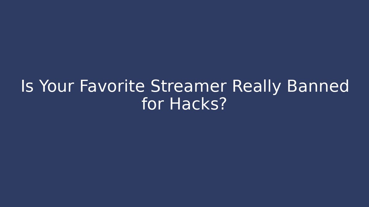 Is Your Favorite Streamer Really Banned for Hacks?