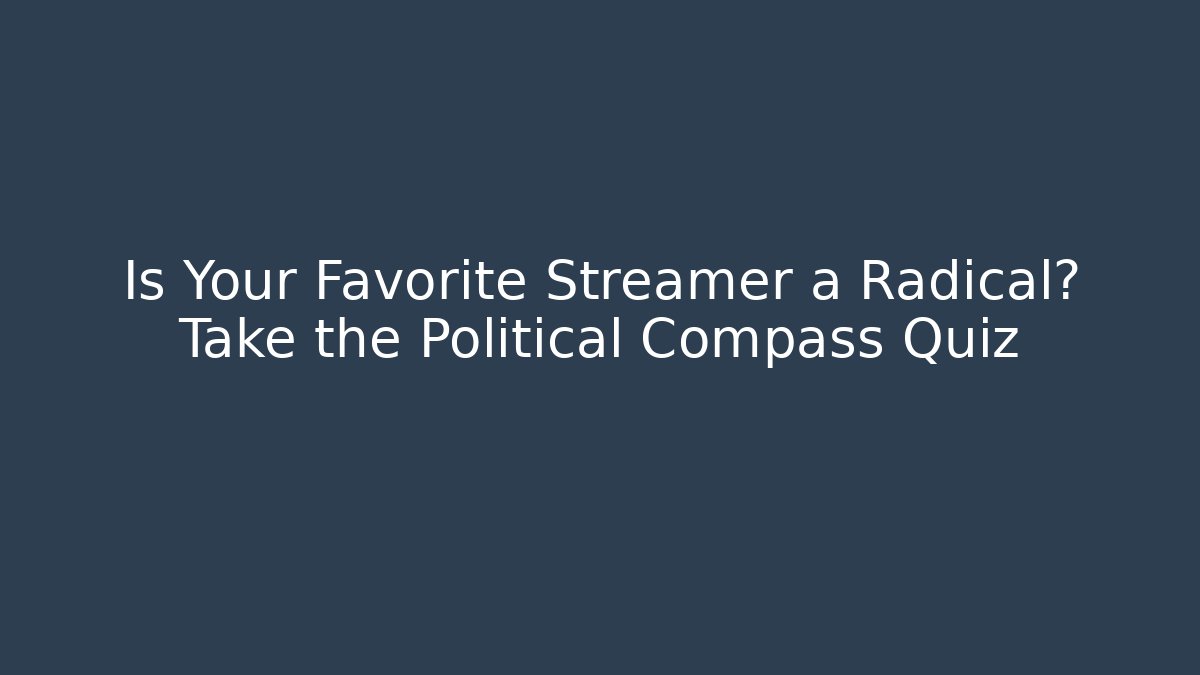 Is Your Favorite Streamer a Radical? Take the Political Compass Quiz