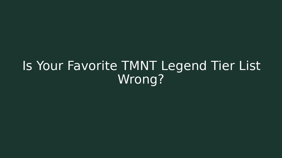 Is Your Favorite TMNT Legend Tier List Wrong?
