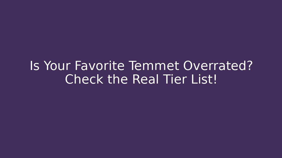 Is Your Favorite Temmet Overrated? Check the Real Tier List!